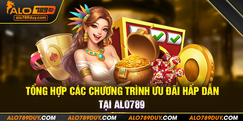 Tổng hợp các chương trình ưu đãi hấp dẫn tại Alo789