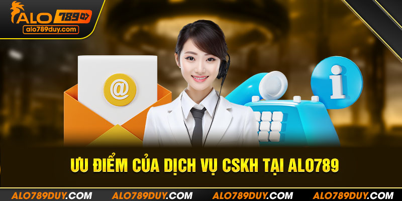 Ưu điểm của dịch vụ CSKH tại Alo789