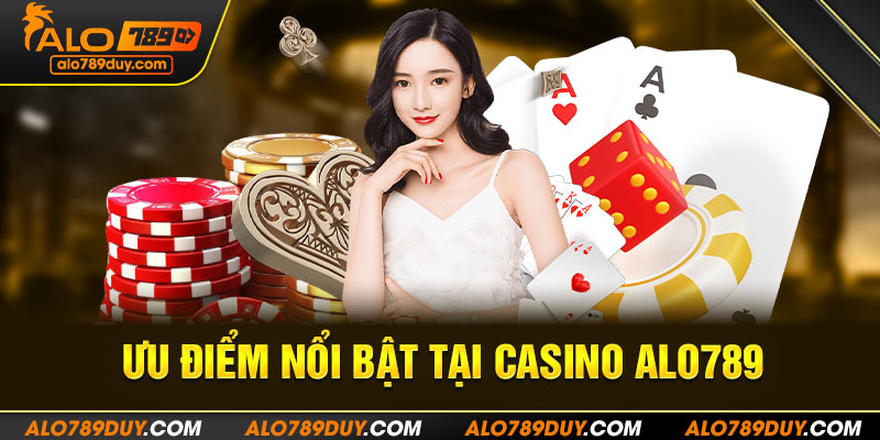 Ưu điểm nổi bật tại Casino Alo789